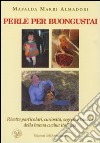 Perle per buongustai. Ricette particolari, curiosità, segreti e trucchi della buona cucina italiana libro