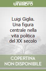 Luigi Giglia. Una figura centrale nella vita politica del XX secolo libro