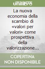 La nuova economia della scambio di «valori per valori» come prospettiva della valorizzazione sistemica d'impresa libro