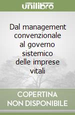 Dal management convenzionale al governo sistemico delle imprese vitali libro