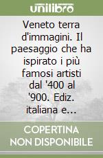 Veneto terra d'immagini. Il paesaggio che ha ispirato i più famosi artisti dal '400 al '900. Ediz. italiana e inglese