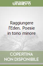 Raggiungere l'Eden. Poesie in tono minore libro