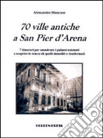 70 ville antiche a San Pier d'Arena. 7 itinerari per ammirare i palazzi esistenti e scoprire le tracce di quelli demoliti o trasformati libro