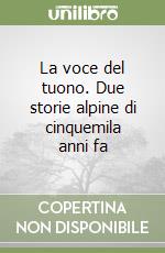 La voce del tuono. Due storie alpine di cinquemila anni fa libro