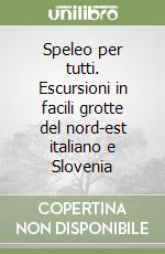 Speleo per tutti. Escursioni in facili grotte del nord-est italiano e Slovenia