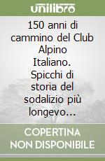 150 anni di cammino del Club Alpino Italiano. Spicchi di storia del sodalizio più longevo dall'Unità d'Italia libro