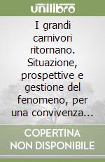 I grandi carnivori ritornano. Situazione, prospettive e gestione del fenomeno, per una convivenza sostenibile