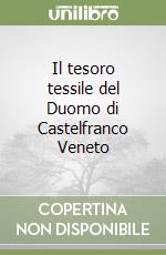 Il tesoro tessile del Duomo di Castelfranco Veneto libro