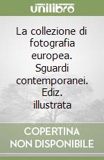 La collezione di fotografia europea. Sguardi contemporanei. Ediz. illustrata libro