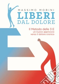 Liberi dal dolore. Il metodo delle 3 E. Un nuovo approccio verso il dolore cronico libro