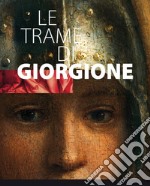 Le trame di Giorgione. Catalogo della mostra (Castelfranco vento e altri luoghi, 27 ottobre 2017-4 marzo 2018). Ediz. illustrata libro