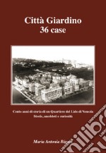 Città giardino 36 case. Cento anni di storia di un Quartiere del Lido di Venezia. Storie, aneddoti e curiosità