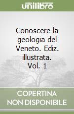 Conoscere la geologia del Veneto. Ediz. illustrata. Vol. 1 libro