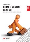 Come trovare lavoro. Guida pratica dal curriculum all'assunzione libro