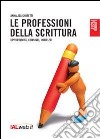 Le professioni della scrittura. Opportunità, consigli, indirizzi libro