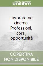 Lavorare nel cinema. Professioni, corsi, opportunità libro