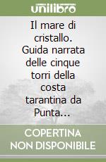 Il mare di cristallo. Guida narrata delle cinque torri della costa tarantina da Punta Prosciutto a Torre Ovo