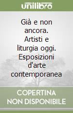 Già e non ancora. Artisti e liturgia oggi. Esposizioni d'arte contemporanea libro