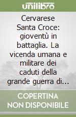 Cervarese Santa Croce: gioventù in battaglia. La vicenda umana e militare dei caduti della grande guerra di un comune padovano