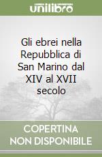 Gli ebrei nella Repubblica di San Marino dal XIV al XVII secolo libro