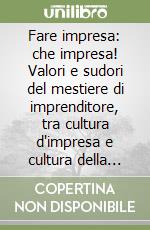 Fare impresa: che impresa! Valori e sudori del mestiere di imprenditore, tra cultura d'impresa e cultura della comunicazione libro