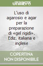 L'uso di agarosio e agar per la preparazione di «gel rigidi». Ediz. italiana e inglese libro