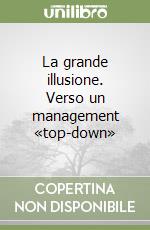 La grande illusione. Verso un management «top-down» libro