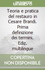 Teoria e pratica del restauro in Cesare Brandi. Prima definizione dei termini. Ediz. multilingue libro