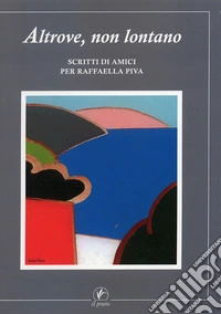 Altrove non lontano. Scritti di amici per Raffaella Piva libro