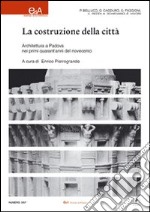 La costruzione della città. Architettura a Padova nei primi quarant'anni del Novecento. Ediz. illustrata