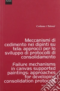 Meccanismi di cedimento nei dipinti su tela. Approcci per lo sviluppo di protocolli di consolidamento-Failure mechanisms in canvas supported paintings: approaches for developing consolidation protocols libro