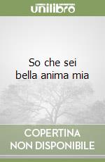So che sei bella anima mia