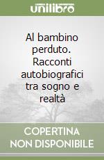 Al bambino perduto. Racconti autobiografici tra sogno e realtà libro