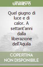 Quel giugno di luce e di calor. A settant'anni dalla liberazione dell'Aquila libro