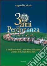 30 anni di Perdonanza. Il secolare giubileo celestiniano dell'Aquila. Cronaca della rinascita dal 1983 libro