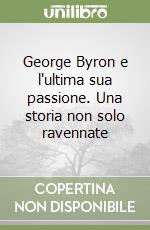 George Byron e l'ultima sua passione. Una storia non solo ravennate libro