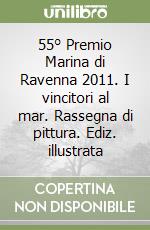 55° Premio Marina di Ravenna 2011. I vincitori al mar. Rassegna di pittura. Ediz. illustrata libro