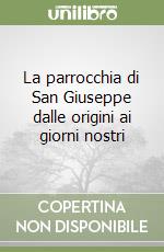 La parrocchia di San Giuseppe dalle origini ai giorni nostri libro