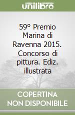59° Premio Marina di Ravenna 2015. Concorso di pittura. Ediz. illustrata libro