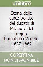 Storia delle carte bollate del ducato di Milano e del regno Lomabrdo-Veneto 1637-1862