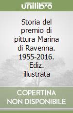 Storia del premio di pittura Marina di Ravenna. 1955-2016. Ediz. illustrata libro