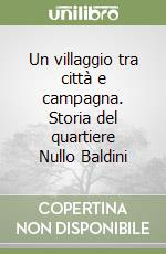 Un villaggio tra città e campagna. Storia del quartiere Nullo Baldini