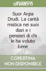Suor Argia Drudi. La carità mistica nei suoi diari e i pensieri di chi le ha voluto bene libro