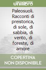 Paleosuoli. Racconti di preistorica, di sole, di sabbia, di vento, di foreste, di amore libro