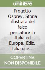 Progetto Osprey. Storia illustrata del falco pescatore in Italia ed Europa. Ediz. italiana e inglese libro