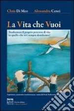 La vita che vuoi. Trasformare il proprio percorso di vita in quello che si è sempre desiderato! libro