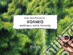 Borneo. Inoltrarsi nella foresta. Ediz. illustrata libro