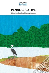 Penne creative. 14 storie sulle ali dell'immaginazione. Ediz. per la scuola libro
