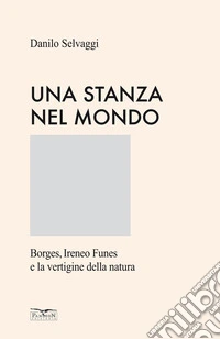 Una stanza nel mondo. Borges, Ireneo Funes e la vertigine della natura. Ediz. speciale