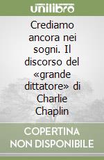 Crediamo ancora nei sogni. Il discorso del «grande dittatore» di Charlie Chaplin libro